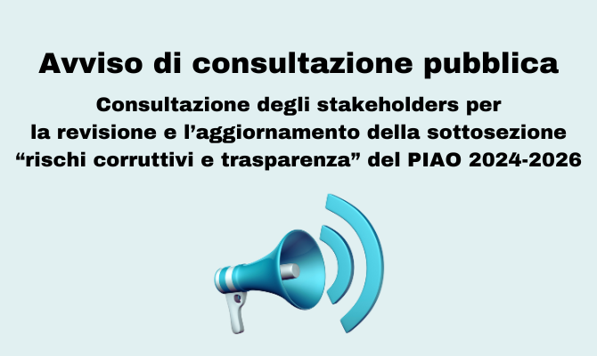 Consultazione degli stakeholders per la revisione e l’aggiornamento della sottosezione “rischi corruttivi e trasparenza” del PIAO 2024-2026 Consultazione degli stakeholders per la revisione e l’aggiornamento della sottosezione “rischi corruttivi e trasparenza” del PIAO 2024-2026